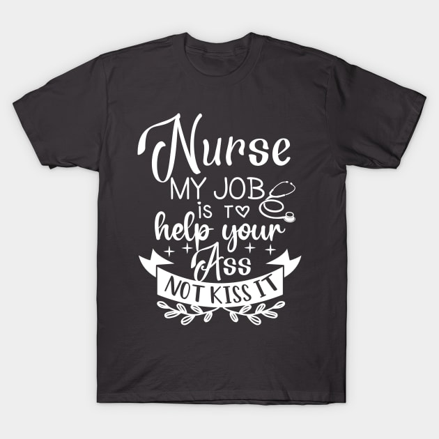 Nurse My Job Is To Help Your Ass Not Kiss It T-Shirt by Kelleh Co. 